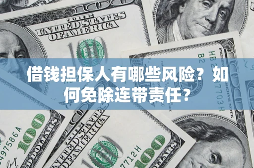 济南借钱担保人有哪些风险？如何免除连带责任？