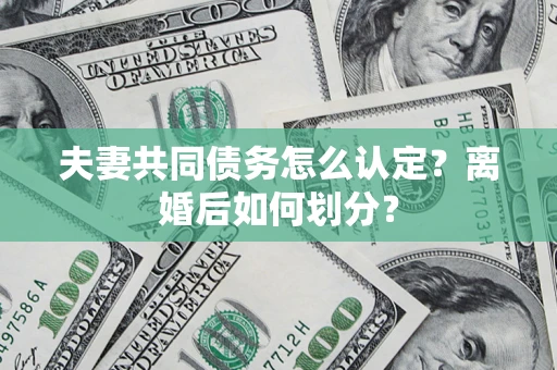 济南夫妻共同债务怎么认定？离婚后如何划分？