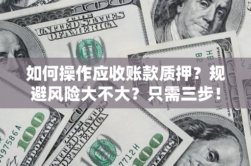 济南如何操作应收账款质押？规避风险大不大？只需三步！