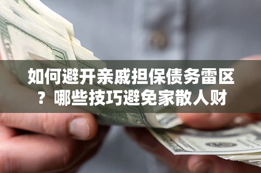 济南如何避开亲戚担保债务雷区？哪些技巧避免家散人财