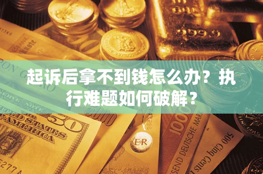 济南起诉后拿不到钱怎么办?执行难题如何破解? 济南起诉后拿不到钱怎么办?执行难题如何破解?