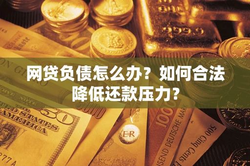 济南网贷负债怎么办？如何合法降低还款压力？
