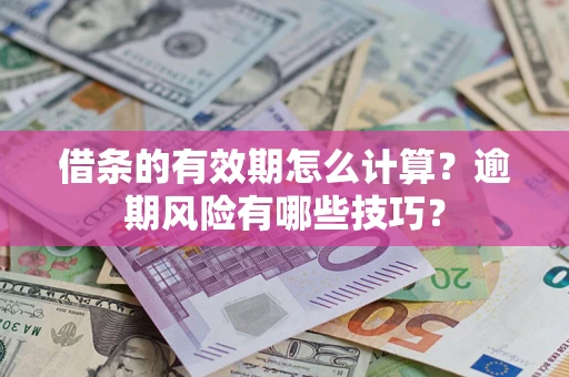 济南借条的有效期怎么计算？逾期风险有哪些技巧？