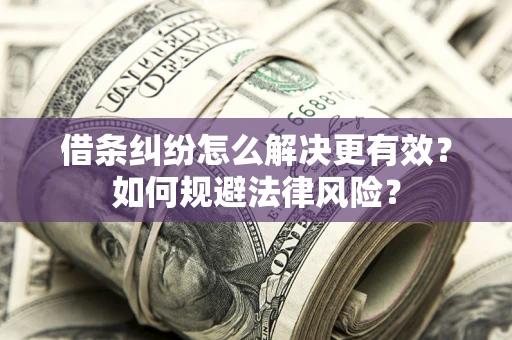 济南借条纠纷怎么解决更有效？如何规避法律风险？