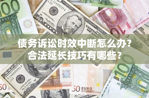 济南债务诉讼时效中断怎么办？合法延长技巧有哪些？
