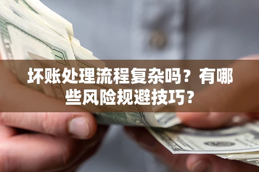 济南坏账处理流程复杂吗？有哪些风险规避技巧？