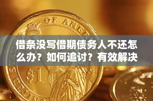济南借条没写借期债务人不还怎么办？如何追讨？有效解决方案！