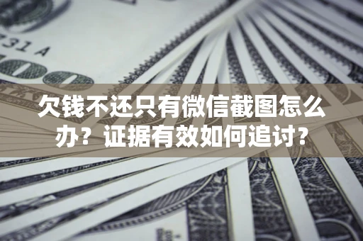 济南欠钱不还只有微信截图怎么办？证据有效如何追讨？
