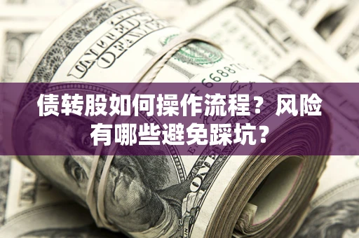 济南债转股如何操作流程?风险有哪些避免踩坑? 济南债转股如何操作流程?风险有哪些避免踩坑?
