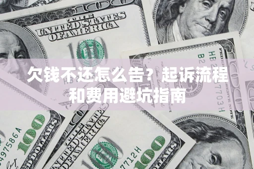 济南欠钱不还怎么告?起诉流程和费用避坑指南 济南欠钱不还怎么告?起诉流程和费用避坑指南