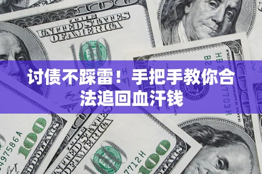 济南讨债不踩雷！手把手教你合法追回血汗钱