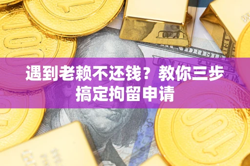 济南遇到老赖不还钱？教你三步搞定拘留申请