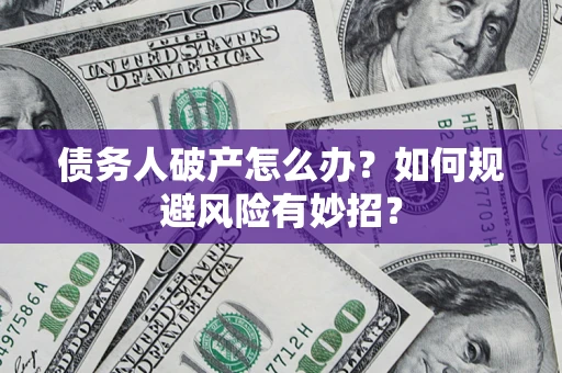 济南债务人破产怎么办？如何规避风险有妙招？