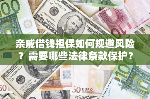 济南亲戚借钱担保如何规避风险？需要哪些法律条款保护？