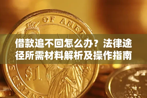 济南借款追不回怎么办?法律途径所需材料解析及操作指南 济南借款追不回怎么办?法律途径所需材料解析及操作指南