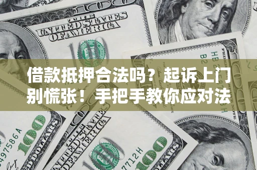 济南借款抵押合法吗？起诉上门别慌张！手把手教你应对法律程序
