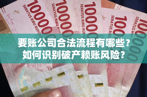 济南要账公司合法流程有哪些？如何识别破产赖账风险？