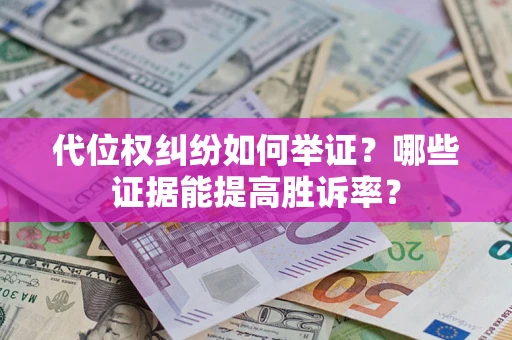 济南代位权纠纷如何举证？哪些证据能提高胜诉率？