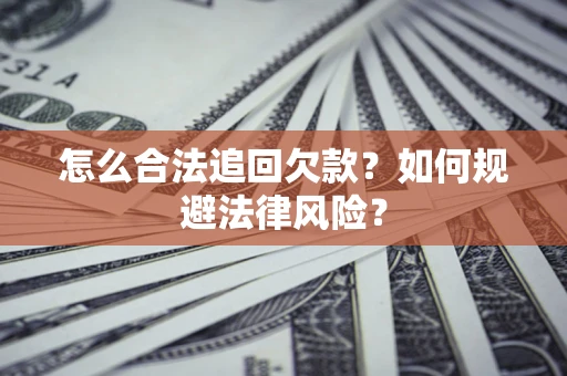济南怎么合法追回欠款？如何规避法律风险？