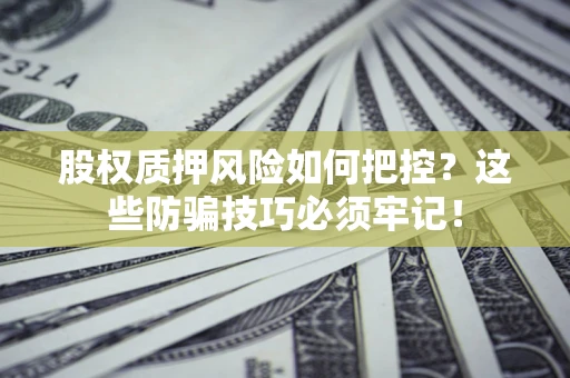 济南股权质押风险如何把控？这些防骗技巧必须牢记！