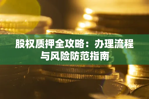济南股权质押全攻略：办理流程与风险防范指南