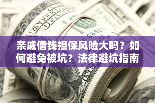 济南亲戚借钱担保风险大吗？如何避免被坑？法律避坑指南