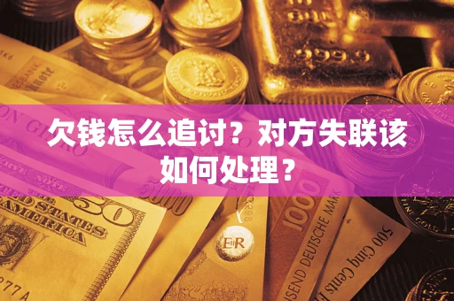 济南欠钱怎么追讨？对方失联该如何处理？