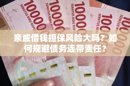 济南亲戚借钱担保风险大吗？如何规避债务连带责任？