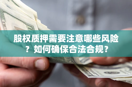 济南股权质押需要注意哪些风险？如何确保合法合规？