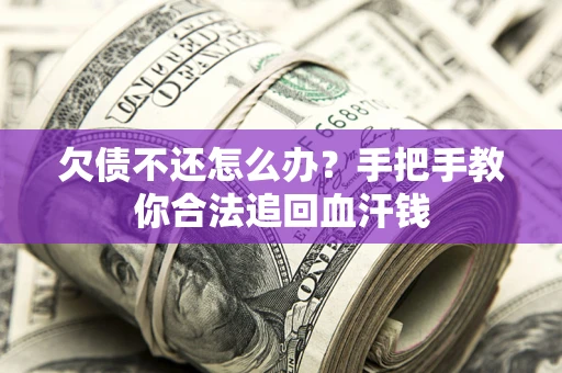 济南欠债不还怎么办?手把手教你合法追回血汗钱 济南欠债不还怎么办?手把手教你合法追回血汗钱