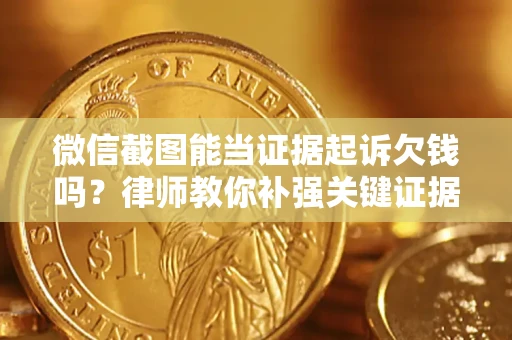 济南微信截图能当证据起诉欠钱吗？律师教你补强关键证据