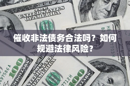 济南催收非法债务合法吗？如何规避法律风险？