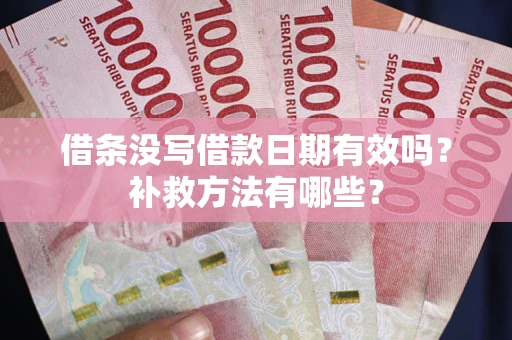 济南借条没写借款日期有效吗?补救方法有哪些? 济南借条没写借款日期有效吗?补救方法有哪些?