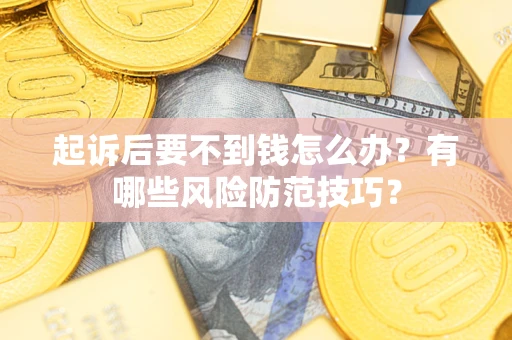 济南起诉后要不到钱怎么办?有哪些风险防范技巧? 济南起诉后要不到钱怎么办?有哪些风险防范技巧?