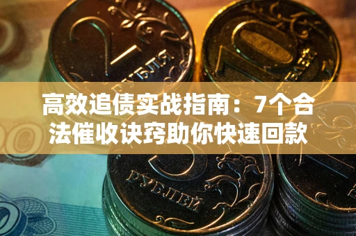 济南高效追债实战指南：7个合法催收诀窍助你快速回款