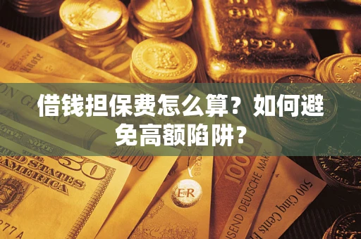 济南借钱担保费怎么算？如何避免高额陷阱？