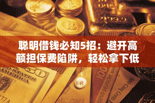 济南聪明借钱必知5招：避开高额担保费陷阱，轻松拿下低息贷款