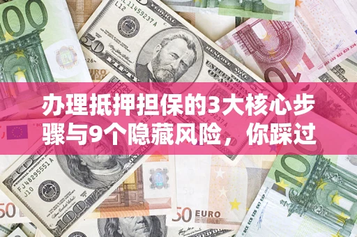 济南办理抵押担保的3大核心步骤与9个隐藏风险，你踩过哪个坑？