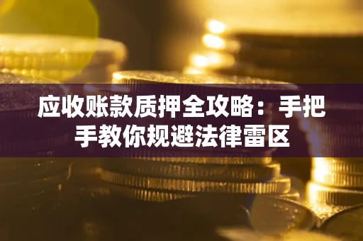 济南应收账款质押全攻略：手把手教你规避法律雷区
