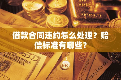济南借款合同违约怎么处理？赔偿标准有哪些？