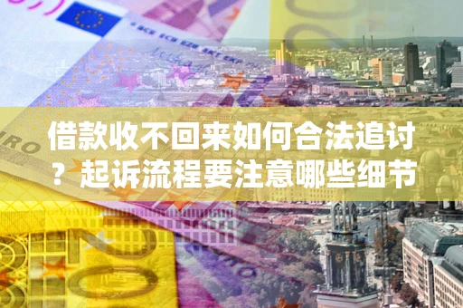 济南借款收不回来如何合法追讨？起诉流程要注意哪些细节？