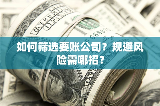 济南如何筛选要账公司？规避风险需哪招？
