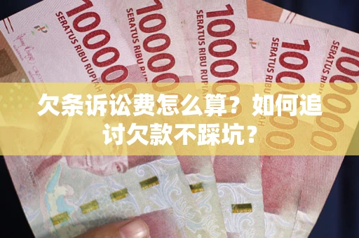 济南欠条诉讼费怎么算？如何追讨欠款不踩坑？