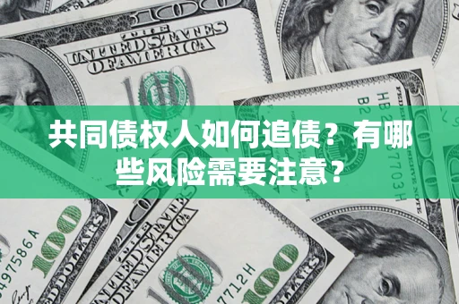 济南共同债权人如何追债？有哪些风险需要注意？