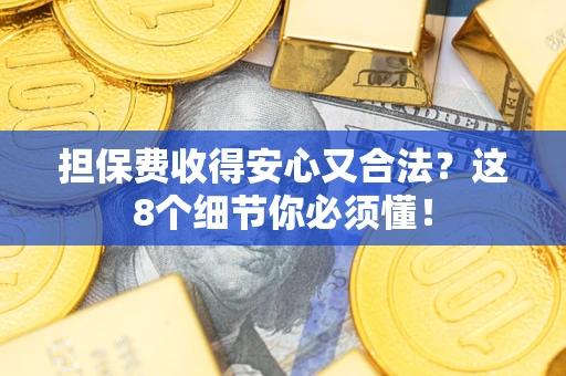 济南担保费收得安心又合法？这8个细节你必须懂！