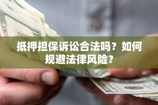 济南抵押担保诉讼合法吗？如何规避法律风险？