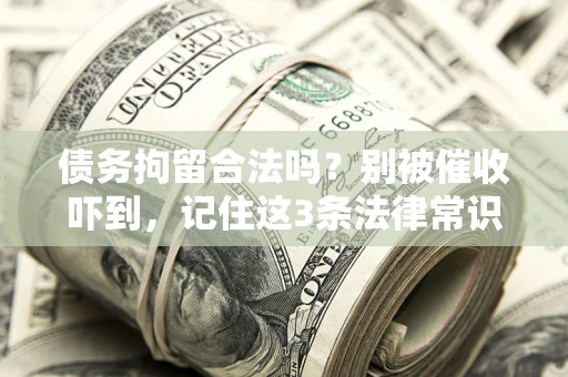 济南债务拘留合法吗?别被催收吓到,记住这3条法律常识 济南债务拘留合法吗?别被催收吓到,记住这3条法律常识