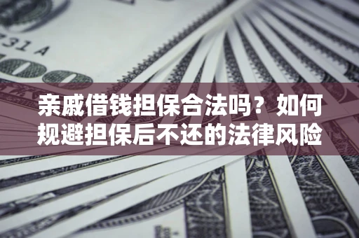 济南亲戚借钱担保合法吗？如何规避担保后不还的法律风险？