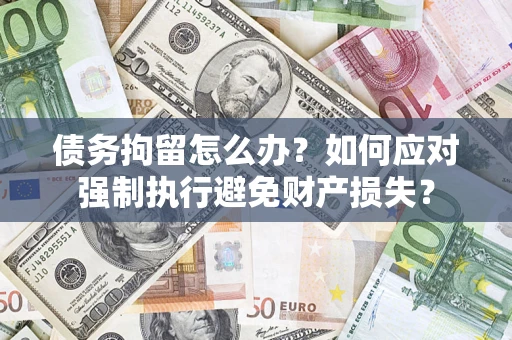 济南债务拘留怎么办？如何应对强制执行避免财产损失？