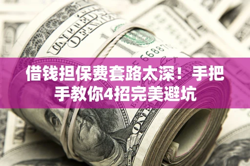 济南借钱担保费套路太深！手把手教你4招完美避坑